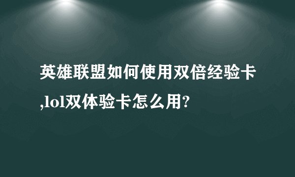 英雄联盟如何使用双倍经验卡,lol双体验卡怎么用?