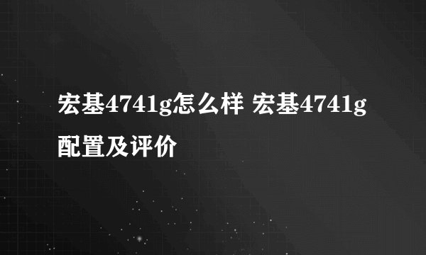 宏基4741g怎么样 宏基4741g配置及评价