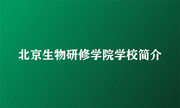 北京生物研修学院学校简介