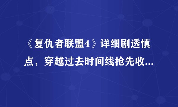 《复仇者联盟4》详细剧透慎点，穿越过去时间线抢先收集无限宝石
