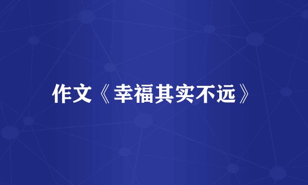 作文《幸福其实不远》