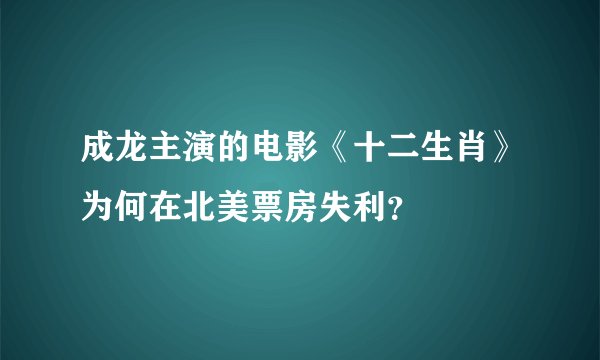 成龙主演的电影《十二生肖》为何在北美票房失利？