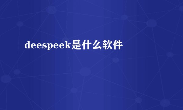 deespeek是什么软件