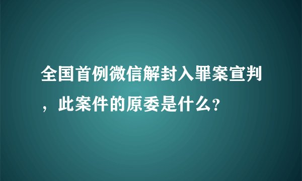 全国首例微信解封入罪案宣判，此案件的原委是什么？