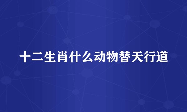 十二生肖什么动物替天行道