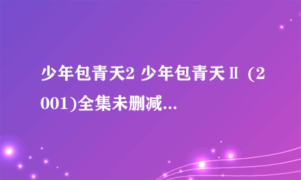 少年包青天2 少年包青天Ⅱ (2001)全集未删减高清版免费下载