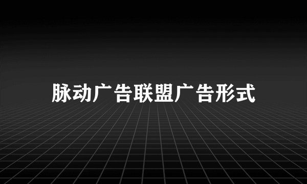 脉动广告联盟广告形式