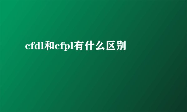 cfdl和cfpl有什么区别