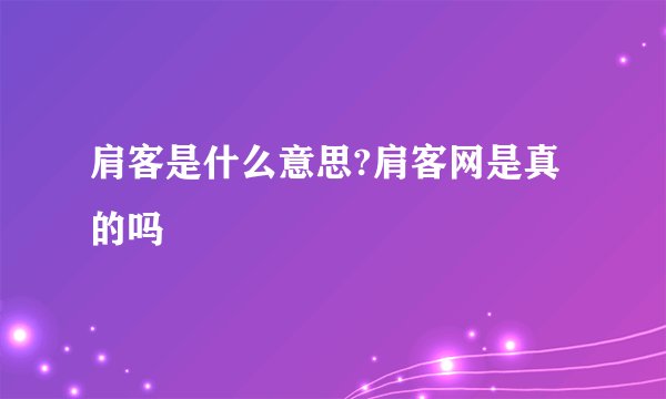 肩客是什么意思?肩客网是真的吗