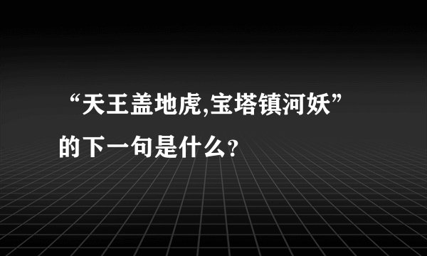 “天王盖地虎,宝塔镇河妖”的下一句是什么？