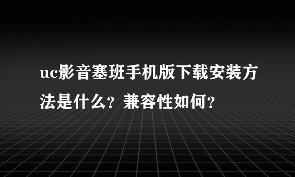 uc影音塞班手机版下载安装方法是什么？兼容性如何？