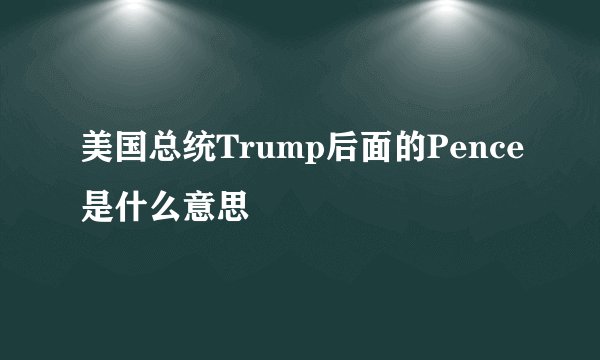 美国总统Trump后面的Pence是什么意思