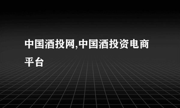 中国酒投网,中国酒投资电商平台