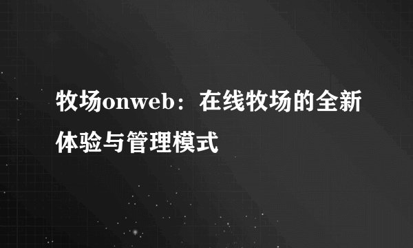 牧场onweb：在线牧场的全新体验与管理模式