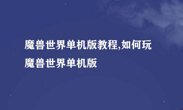魔兽世界单机版教程,如何玩魔兽世界单机版