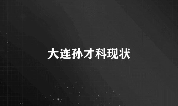 大连孙才科现状