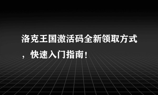 洛克王国激活码全新领取方式，快速入门指南！