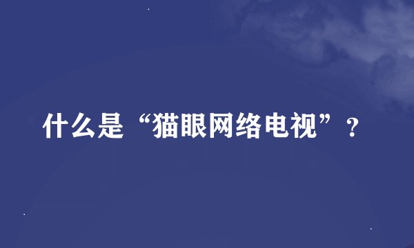 什么是“猫眼网络电视”？
