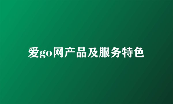 爱go网产品及服务特色
