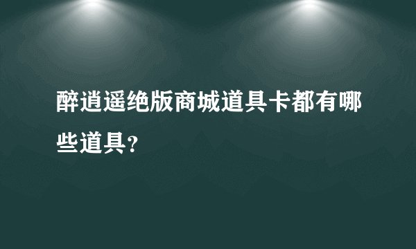 醉逍遥绝版商城道具卡都有哪些道具？