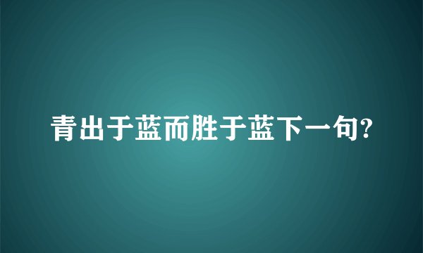 青出于蓝而胜于蓝下一句?