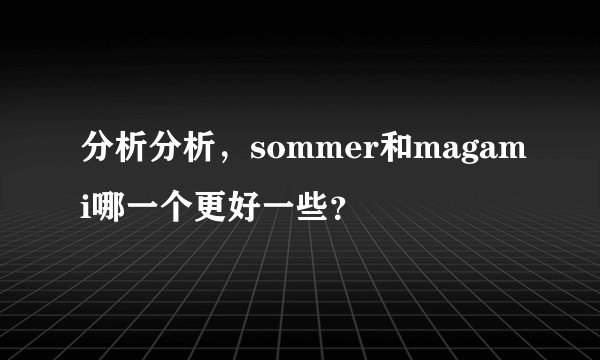 分析分析，sommer和magami哪一个更好一些？
