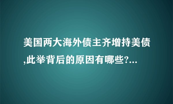 美国两大海外债主齐增持美债,此举背后的原因有哪些? - 知乎