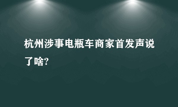 杭州涉事电瓶车商家首发声说了啥?