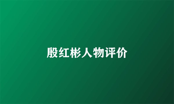 殷红彬人物评价