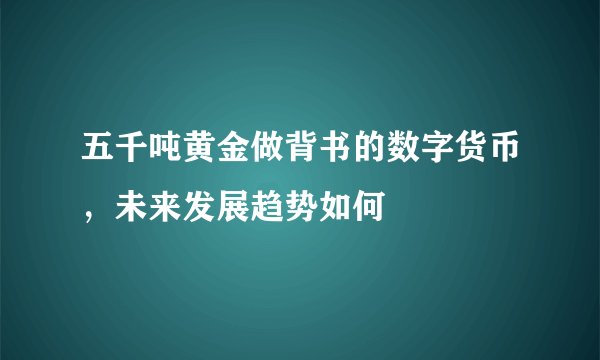 五千吨黄金做背书的数字货币，未来发展趋势如何
