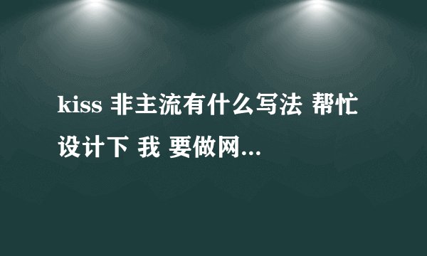kiss 非主流有什么写法 帮忙设计下 我 要做网名 最好加符号 谢谢
