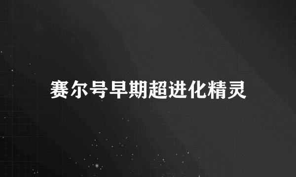 赛尔号早期超进化精灵