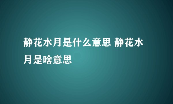 静花水月是什么意思 静花水月是啥意思