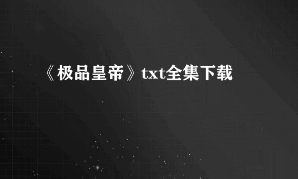 《极品皇帝》txt全集下载