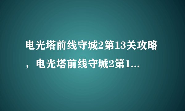 电光塔前线守城2第13关攻略，电光塔前线守城2第13关攻略详解