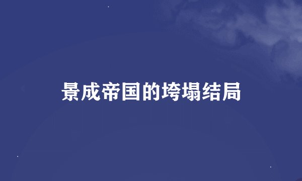 景成帝国的垮塌结局