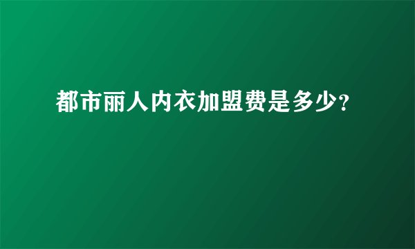 都市丽人内衣加盟费是多少？