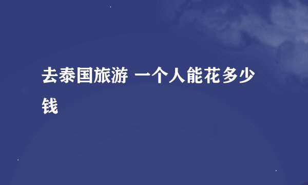 去泰国旅游 一个人能花多少钱