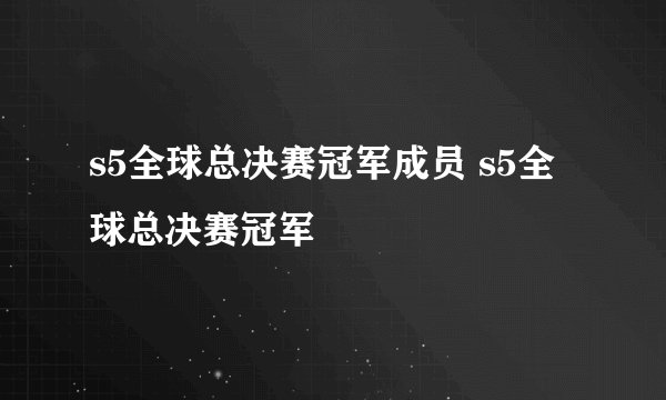 s5全球总决赛冠军成员 s5全球总决赛冠军