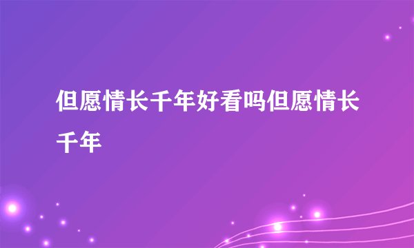 但愿情长千年好看吗但愿情长千年