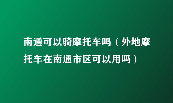 南通可以骑摩托车吗（外地摩托车在南通市区可以用吗）