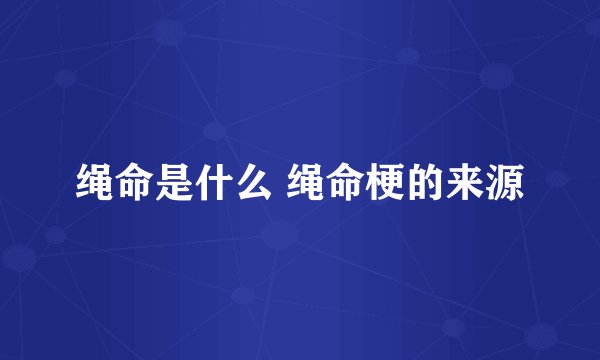 绳命是什么 绳命梗的来源