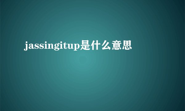 jassingitup是什么意思