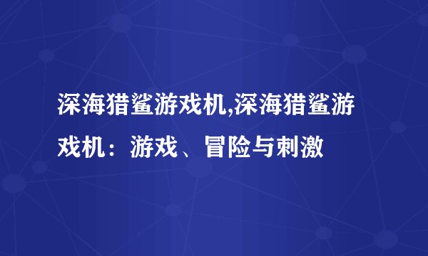 深海猎鲨游戏机,深海猎鲨游戏机：游戏、冒险与刺激