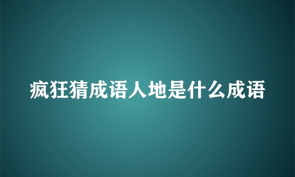 疯狂猜成语人地是什么成语