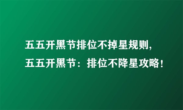五五开黑节排位不掉星规则,五五开黑节：排位不降星攻略！
