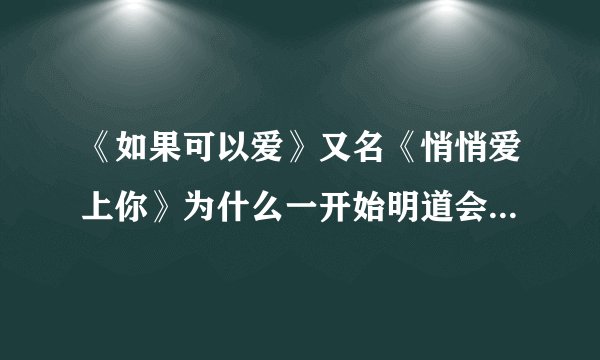 《如果可以爱》又名《悄悄爱上你》为什么一开始明道会当一个餐厅服务生?