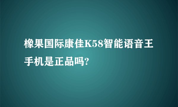 橡果国际康佳K58智能语音王手机是正品吗?