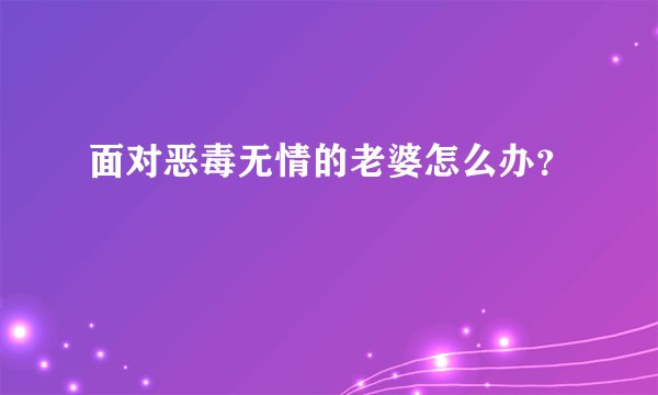 面对恶毒无情的老婆怎么办？