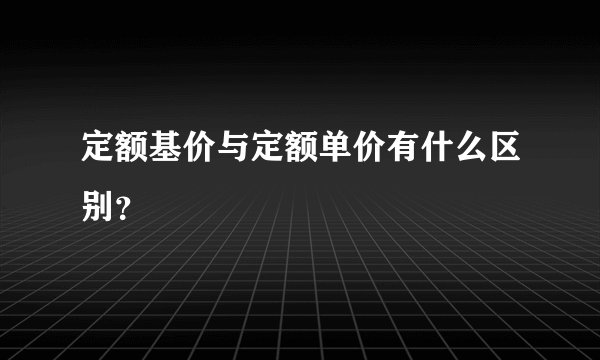 定额基价与定额单价有什么区别？
